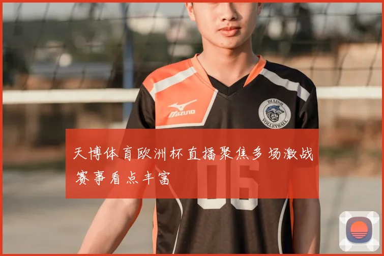 天博体育欧洲杯直播聚焦多场激战 赛事看点丰富