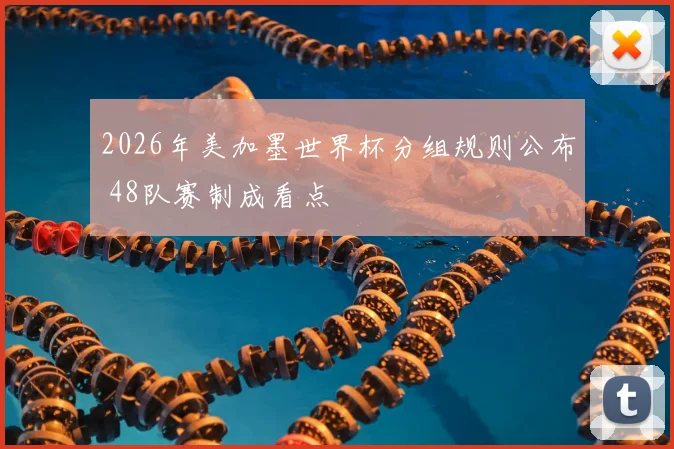 2026年美加墨世界杯分组规则公布 48队赛制成看点