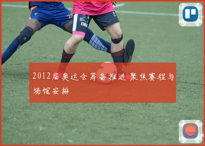 2012届奥运会筹备推进 聚焦赛程与场馆安排