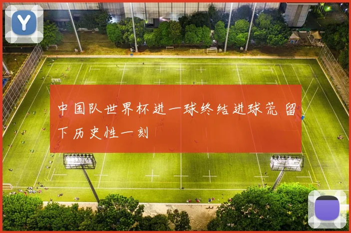 中国队世界杯进一球终结进球荒 留下历史性一刻