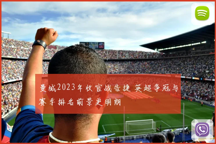 曼城2023年收官战告捷 英超争冠与赛季排名前景更明朗