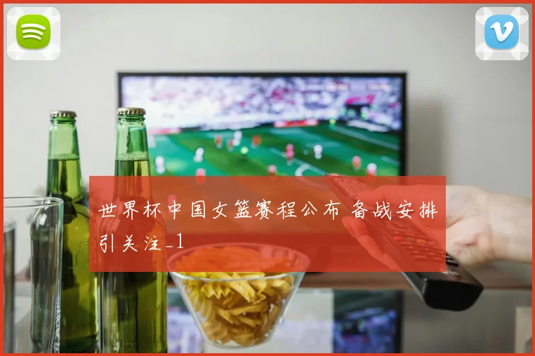世界杯中国女篮赛程公布 备战安排引关注_1