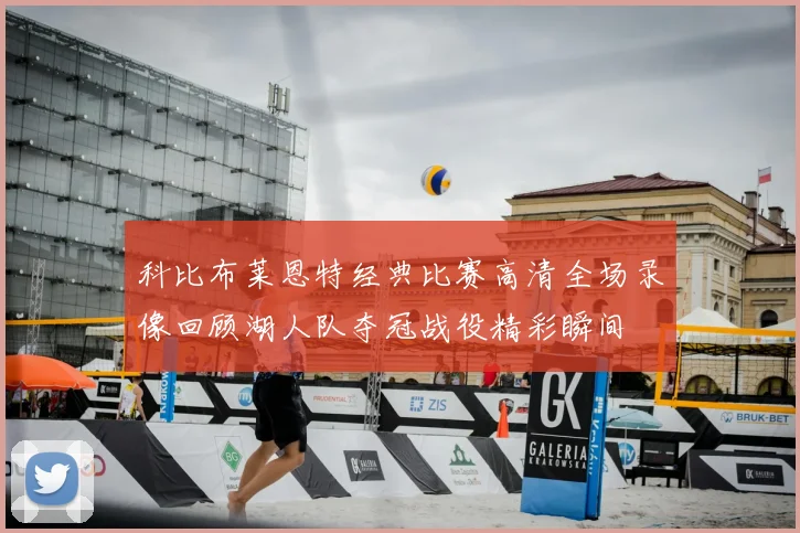 科比布莱恩特经典比赛高清全场录像回顾湖人队夺冠战役精彩瞬间