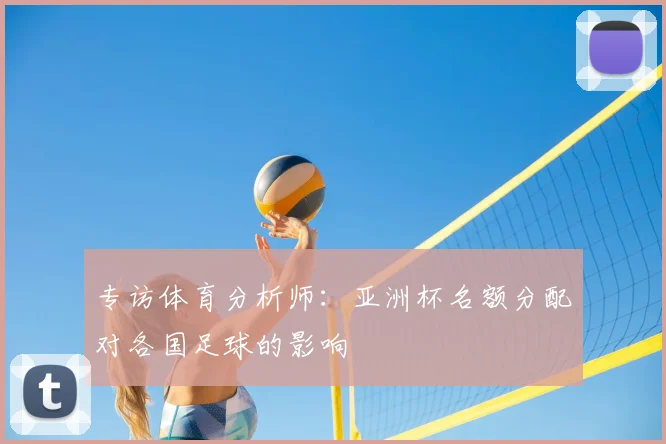 专访体育分析师:亚洲杯名额分配对各国足球的影响