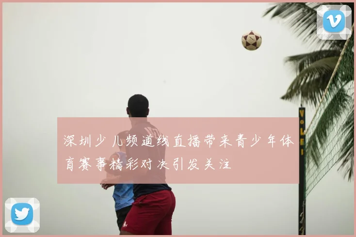深圳少儿频道线直播带来青少年体育赛事精彩对决引发关注