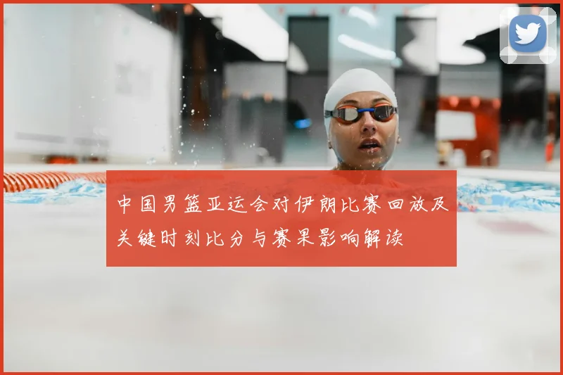 中国男篮亚运会对伊朗比赛回放及关键时刻比分与赛果影响解读