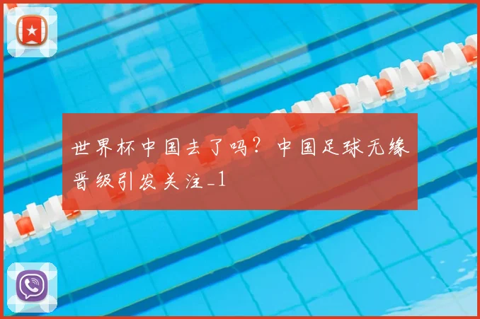 世界杯中国去了吗?中国足球无缘晋级引发关注_1