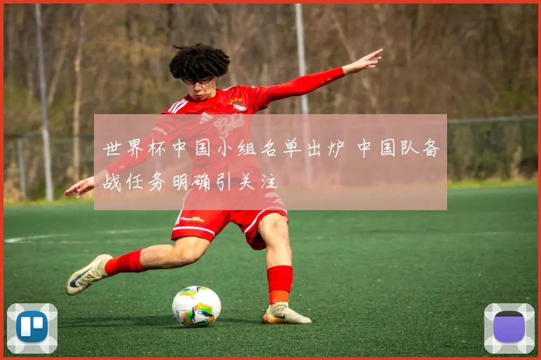 世界杯中国小组名单出炉 中国队备战任务明确引关注