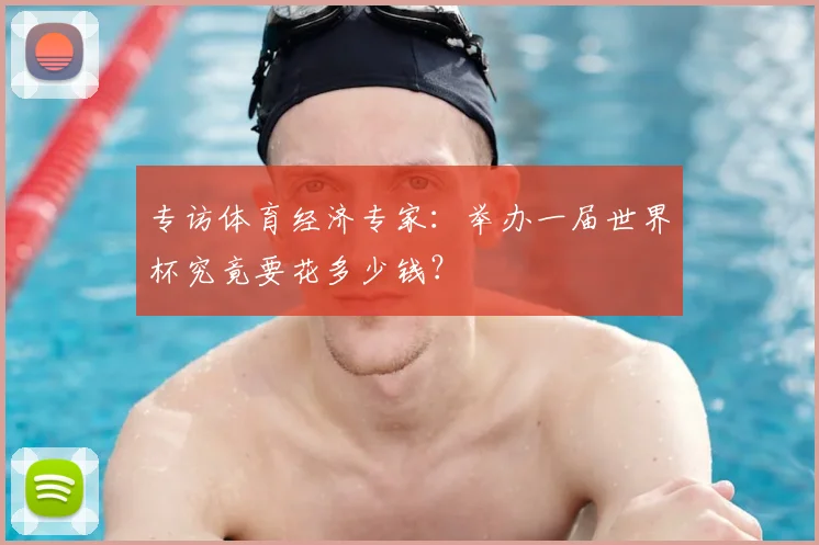 专访体育经济专家：举办一届世界杯究竟要花多少钱？