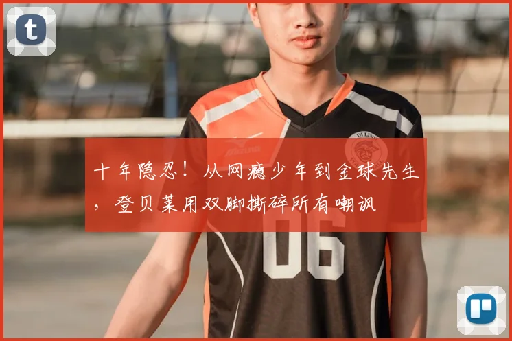 十年隐忍！从网瘾少年到金球先生，登贝莱用双脚撕碎所有嘲讽