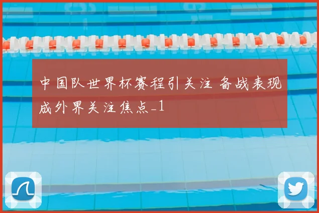 中国队世界杯赛程引关注 备战表现成外界关注焦点_1
